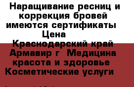 Наращивание ресниц и коррекция бровей!!имеются сертификаты!! › Цена ­ 250 - Краснодарский край, Армавир г. Медицина, красота и здоровье » Косметические услуги   